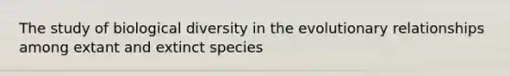 The study of biological diversity in the evolutionary relationships among extant and extinct species