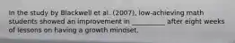 In the study by Blackwell et al. (2007), low-achieving math students showed an improvement in __________ after eight weeks of lessons on having a growth mindset.