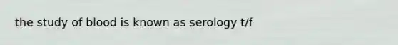 the study of blood is known as serology t/f