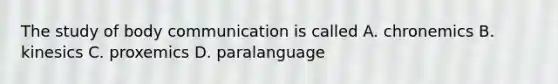 The study of body communication is called A. chronemics B. kinesics C. proxemics D. paralanguage