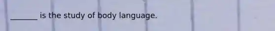 _______ is the study of body language.