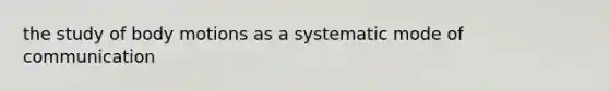 the study of body motions as a systematic mode of communication