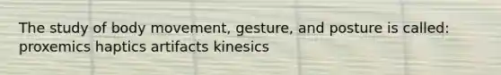 The study of body movement, gesture, and posture is called: proxemics haptics artifacts kinesics