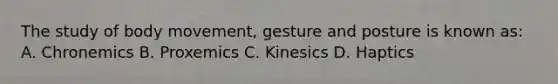 The study of body movement, gesture and posture is known as: A. Chronemics B. Proxemics C. Kinesics D. Haptics