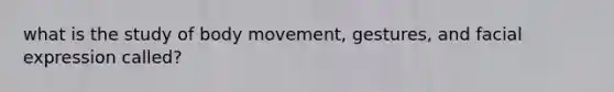 what is the study of body movement, gestures, and facial expression called?