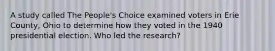 A study called The People's Choice examined voters in Erie County, Ohio to determine how they voted in the 1940 presidential election. Who led the research?