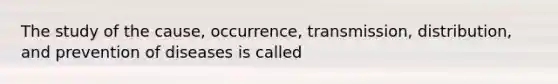 The study of the cause, occurrence, transmission, distribution, and prevention of diseases is called