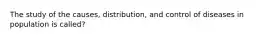 The study of the causes, distribution, and control of diseases in population is called?