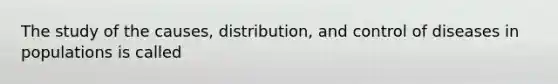 The study of the causes, distribution, and control of diseases in populations is called