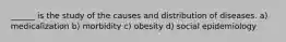 ______ is the study of the causes and distribution of diseases. a) medicalization b) morbidity c) obesity d) social epidemiology