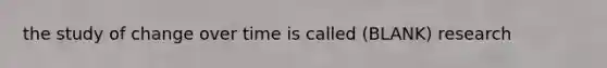 the study of change over time is called (BLANK) research