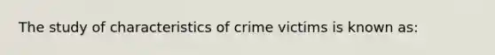 The study of characteristics of crime victims is known as: