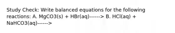 Study Check: Write balanced equations for the following reactions: A. MgCO3(s) + HBr(aq)------> B. HCl(aq) + NaHCO3(aq)------>