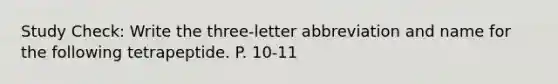 Study Check: Write the three-letter abbreviation and name for the following tetrapeptide. P. 10-11