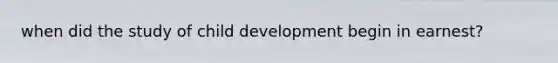 when did the study of child development begin in earnest?