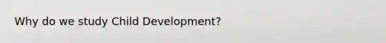 Why do we study Child Development?