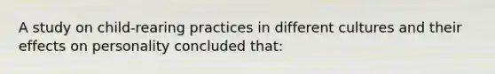 A study on child-rearing practices in different cultures and their effects on personality concluded that: