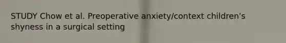 STUDY Chow et al. Preoperative anxiety/context children's shyness in a surgical setting