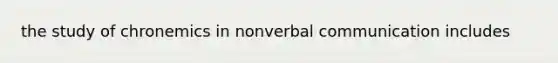 the study of chronemics in nonverbal communication includes