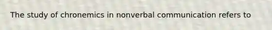 The study of chronemics in nonverbal communication refers to