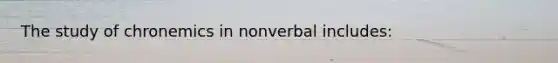 The study of chronemics in nonverbal includes: