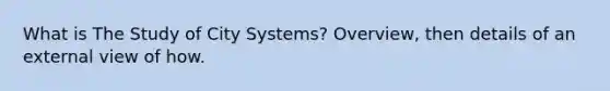 What is The Study of City Systems? Overview, then details of an external view of how.