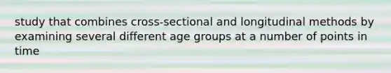 study that combines cross-sectional and longitudinal methods by examining several different age groups at a number of points in time