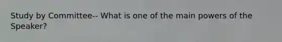 Study by Committee-- What is one of the main powers of the Speaker?