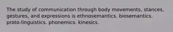 The study of communication through body movements, stances, gestures, and expressions is ethnosemantics. biosemantics. proto-linguistics. phonemics. kinesics.