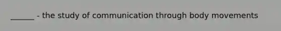 ______ - the study of communication through body movements