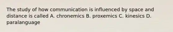 The study of how communication is influenced by space and distance is called A. chronemics B. proxemics C. kinesics D. paralanguage