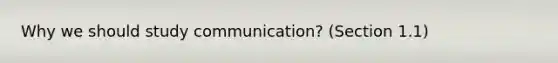 Why we should study communication? (Section 1.1)