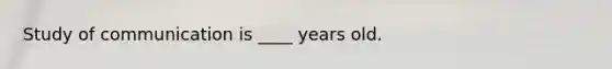 Study of communication is ____ years old.