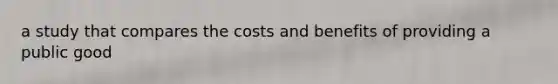 a study that compares the costs and benefits of providing a public good
