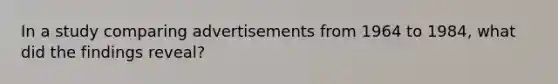 In a study comparing advertisements from 1964 to 1984, what did the findings reveal?​