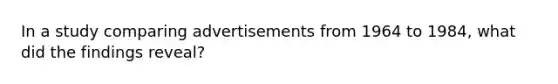 In a study comparing advertisements from 1964 to 1984, what did the findings reveal?