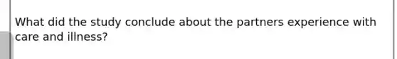 What did the study conclude about the partners experience with care and illness?