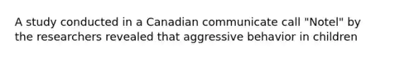 A study conducted in a Canadian communicate call "Notel" by the researchers revealed that aggressive behavior in children