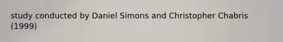 study conducted by Daniel Simons and Christopher Chabris (1999)