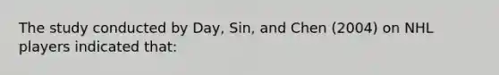 The study conducted by Day, Sin, and Chen (2004) on NHL players indicated that: