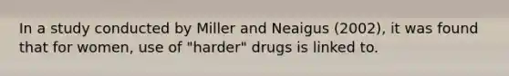 In a study conducted by Miller and Neaigus (2002), it was found that for women, use of "harder" drugs is linked to.