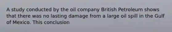 A study conducted by the oil company British Petroleum shows that there was no lasting damage from a large oil spill in the Gulf of Mexico. This conclusion