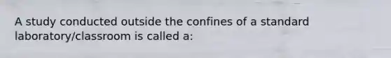 A study conducted outside the confines of a standard laboratory/classroom is called a: