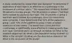 A study conducted by researchers was designed​ "to determine if application of duct tape is as effective as cryotherapy in the treatment of common​ warts." The researchers randomly divided 59 patients into two groups. The 30 patients in group 1 had their warts treated by applying duct tape. The 29 patients in group 2 had their warts treated by cryotherapy. Once the treatments were​ complete, it was determined that 53​% of the patients in group 1 and 72​% of the patients in group 2 had complete resolution of their warts. The researchers concluded that cryotherapy is significantly more effective in treating warts than duct tape. Complete parts​ (a) through​ (d) below. (a) What is the research​ objective? ​(b) What is the population being​ studied? (c) What is the sample? (d) What are the descriptive​ statistics? (e) What is the conclusion of the​ study?