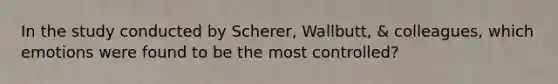 In the study conducted by Scherer, Wallbutt, & colleagues, which emotions were found to be the most controlled?