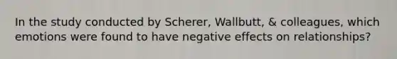 In the study conducted by Scherer, Wallbutt, & colleagues, which emotions were found to have negative effects on relationships?