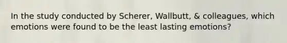 In the study conducted by Scherer, Wallbutt, & colleagues, which emotions were found to be the least lasting emotions?