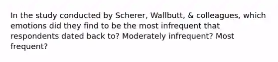 In the study conducted by Scherer, Wallbutt, & colleagues, which emotions did they find to be the most infrequent that respondents dated back to? Moderately infrequent? Most frequent?