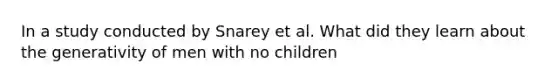 In a study conducted by Snarey et al. What did they learn about the generativity of men with no children