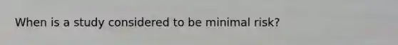 When is a study considered to be minimal risk?